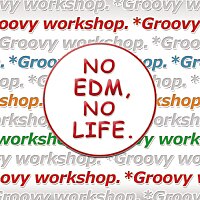 EDM MAXX presents: NO EDM, NO LIFE. -*Groovy workshop. Edition-