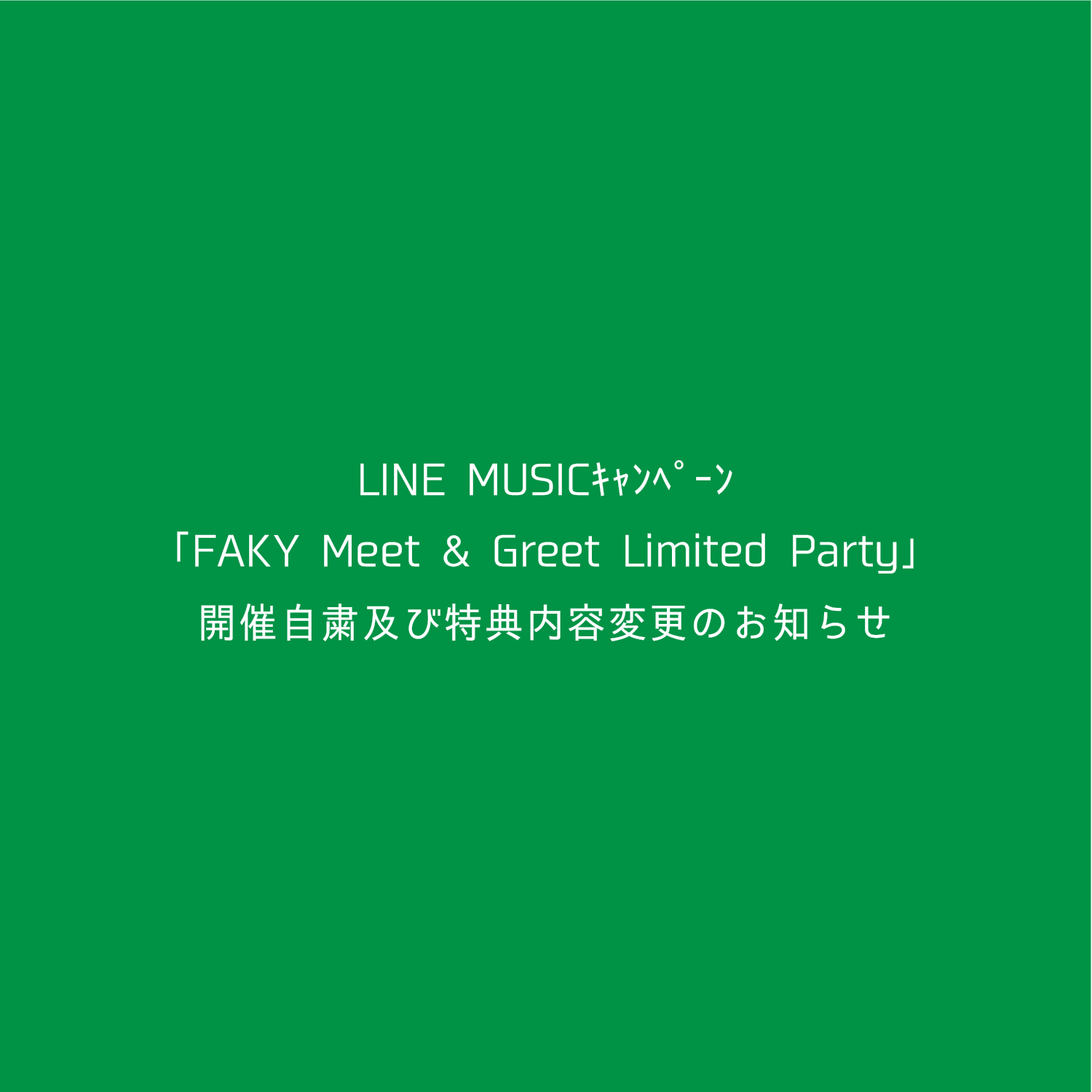 LINE MUSICキャンペーン「FAKY Meet & Greet Limited Party」開催自粛及び特典内容変更のお知らせ
