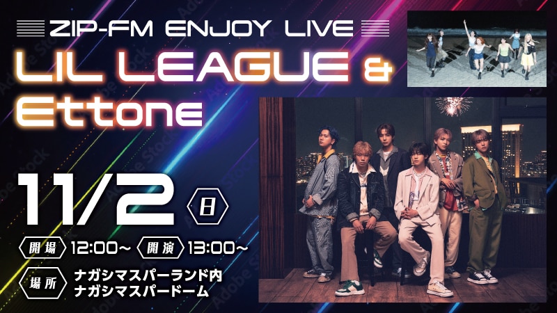 11/2(日)開催 ナガシマスパーランド スパドーム開催
ZIP-FMの公開録音「ZIP-FM ENJOY LIVE」にLIL LEAGUEの出演決定！