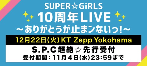 2020年12月22日(火)デビュー10周年記念ライブ「SUPER☆GiRLS 10周年LIVE～ありがとうが止まンないっ！～」S.P.C先行抽選受付が10月27日(火)15:00よりスタート！！