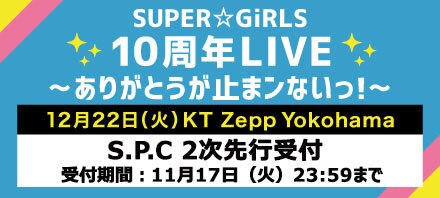 12月22日開催「SUPER☆GiRLS 10周年LIVE～ありがとうが止まンないっ！～」S.P.C2次先行抽選受付が11月13日(金)15:00よりスタート