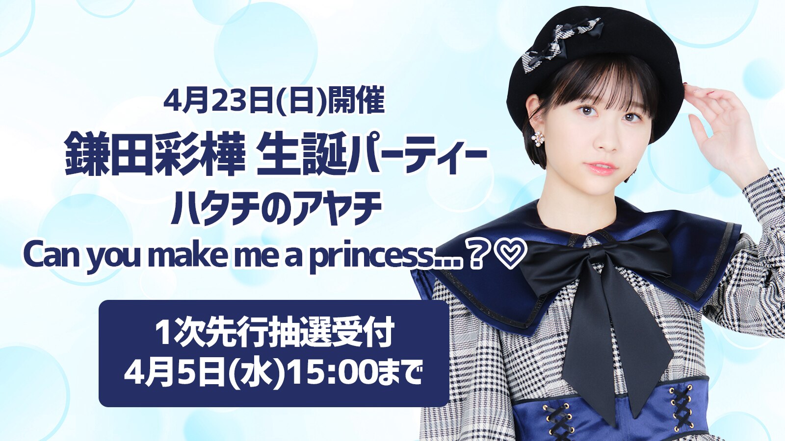 4月23日(日)開催「鎌田彩樺 生誕パーティー ～ハタチのアヤチ Can you make me a princess...？♡～」の1次先行抽選受付がスタート！