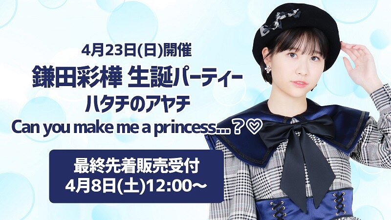 4月23日(日)開催「鎌田彩樺 生誕パーティー ～ハタチのアヤチ Can you make me a princess...？♡～」の先着販売受付は4月8日(土)12:00から