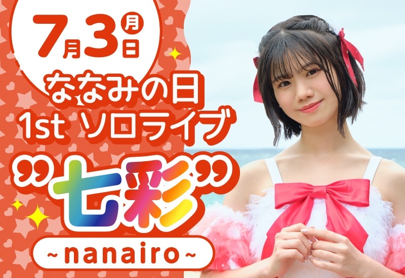 7月3日(月)開催「ななみの日 1st ソロライブ "七彩" ～nanairo～」の2次先行抽選受付が5月22日(月)19:00スタート！