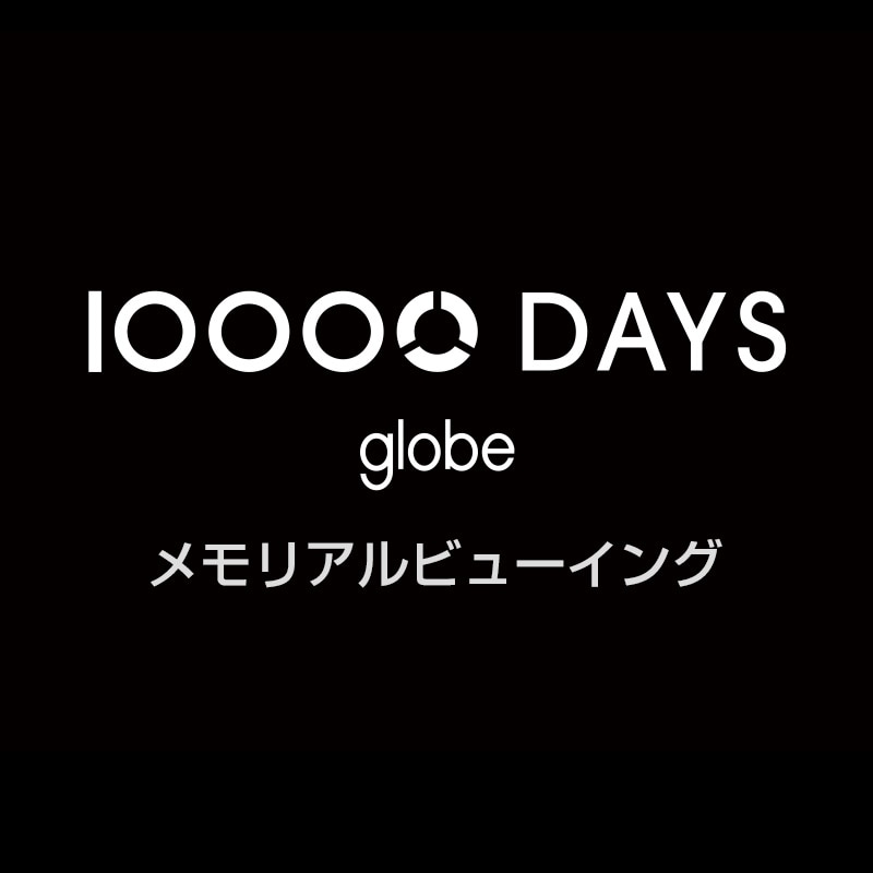 globe＠4_domes 10000 DAYSリマスター メモリアル ビューイング